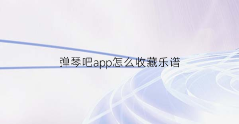 弹琴吧app怎么收藏乐谱