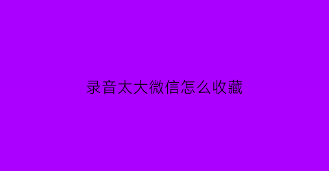 录音太大微信怎么收藏