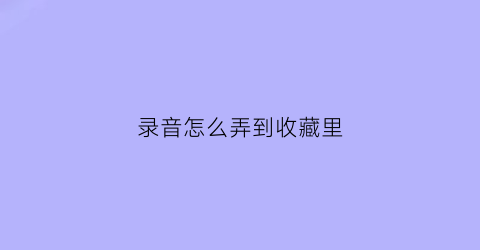 录音怎么弄到收藏里