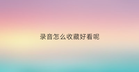 录音怎么收藏好看呢