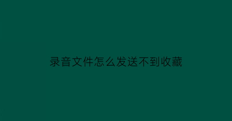 录音文件怎么发送不到收藏