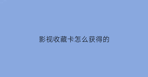 影视收藏卡怎么获得的