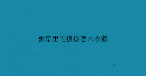 影集里的模板怎么收藏