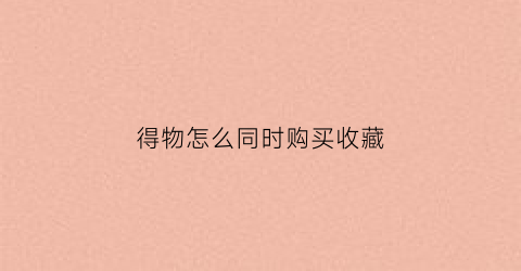 得物怎么同时购买收藏