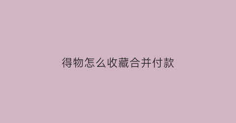 得物怎么收藏合并付款