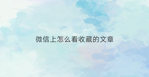 微信上怎么看收藏的文章