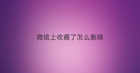 微信上收藏了怎么删除