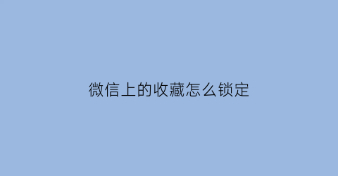 微信上的收藏怎么锁定