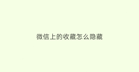 微信上的收藏怎么隐藏