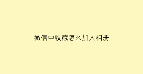 微信中收藏怎么加入相册