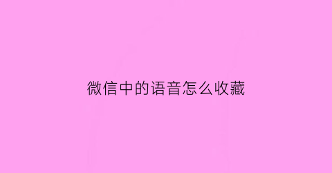 微信中的语音怎么收藏