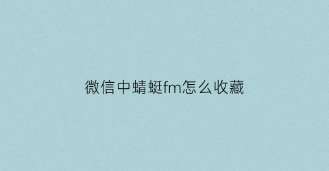 微信中蜻蜓fm怎么收藏