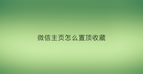 微信主页怎么置顶收藏