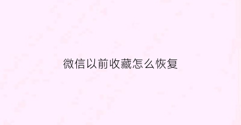 微信以前收藏怎么恢复