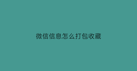 微信信息怎么打包收藏