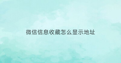 微信信息收藏怎么显示地址