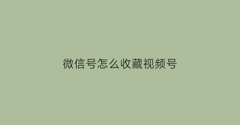 微信号怎么收藏视频号