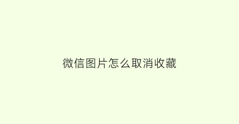 微信图片怎么取消收藏