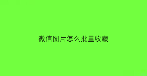 微信图片怎么批量收藏