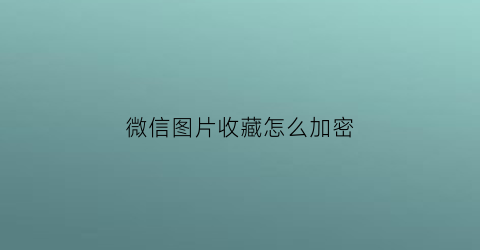 微信图片收藏怎么加密