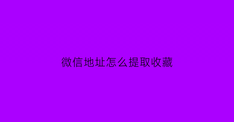 微信地址怎么提取收藏