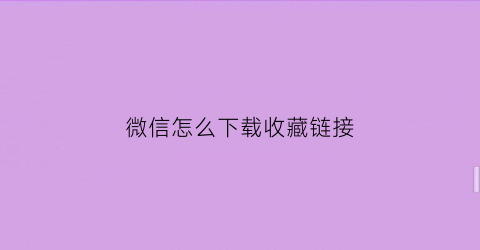 微信怎么下载收藏链接