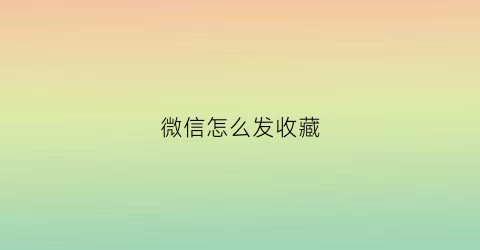 微信怎么发收藏