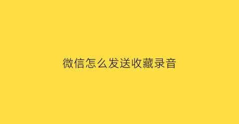 微信怎么发送收藏录音