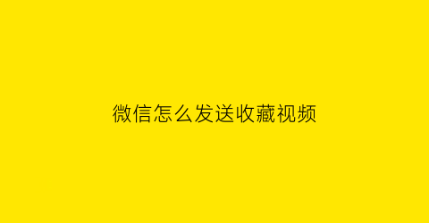 微信怎么发送收藏视频