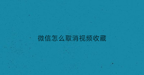 微信怎么取消视频收藏