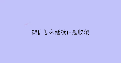 微信怎么延续话题收藏