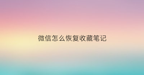 微信怎么恢复收藏笔记