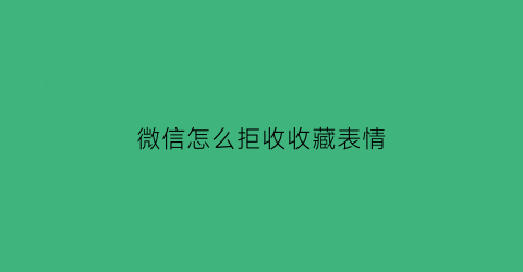 微信怎么拒收收藏表情