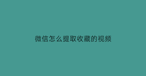 微信怎么提取收藏的视频