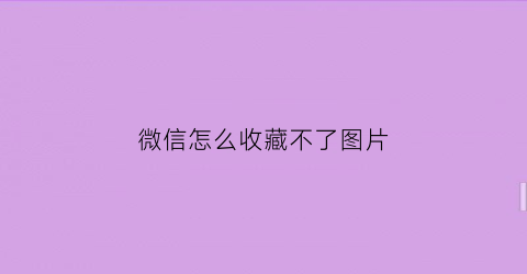 微信怎么收藏不了图片