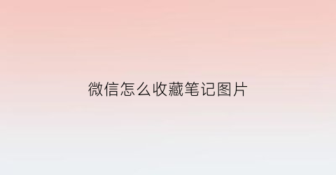 微信怎么收藏笔记图片