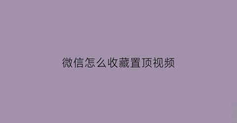 微信怎么收藏置顶视频