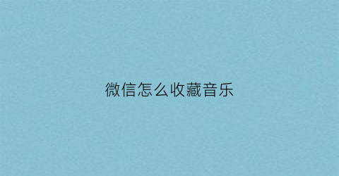 微信怎么收藏音乐