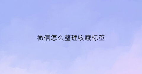 微信怎么整理收藏标签