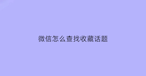 微信怎么查找收藏话题