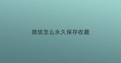 微信怎么永久保存收藏