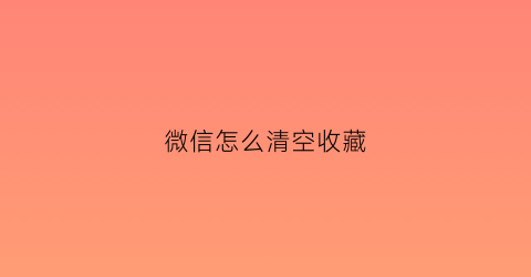 微信怎么清空收藏