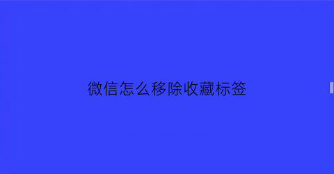 微信怎么移除收藏标签