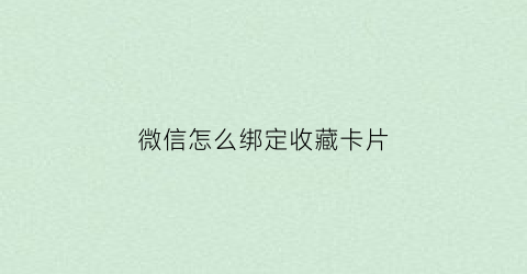 微信怎么绑定收藏卡片