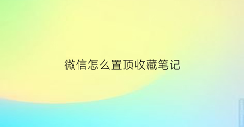 微信怎么置顶收藏笔记