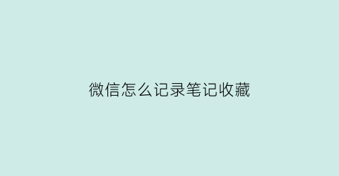 微信怎么记录笔记收藏