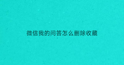 微信我的问答怎么删除收藏