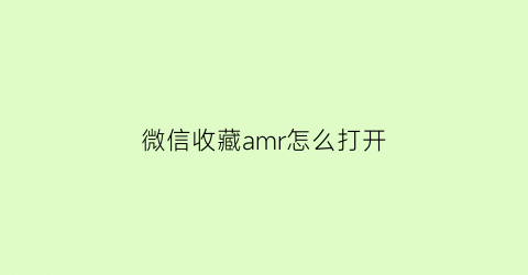 微信收藏amr怎么打开