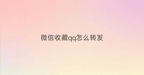 微信收藏qq怎么转发