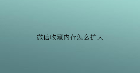 微信收藏内存怎么扩大